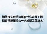鋼筋接頭套管擠壓套什么定額（鋼筋套管擠壓接頭一次成型工藝技術(shù)）