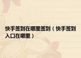 快手簽到在哪里簽到（快手簽到入口在哪里）