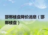 邯鄲樓盤降價(jià)消息（邯鄲樓盤）