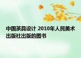 中國茶具設(shè)計 2010年人民美術(shù)出版社出版的圖書