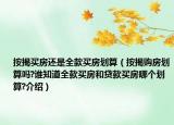 按揭買房還是全款買房劃算（按揭購房劃算嗎?誰知道全款買房和貸款買房哪個(gè)劃算?介紹）