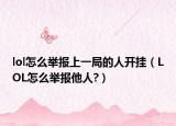 lol怎么舉報上一局的人開掛（LOL怎么舉報他人?）