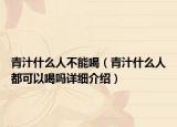 青汁什么人不能喝（青汁什么人都可以喝嗎詳細(xì)介紹）