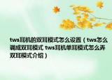 tws耳機(jī)的雙耳模式怎么設(shè)置（tws怎么調(diào)成雙耳模式 tws耳機(jī)單耳模式怎么弄雙耳模式介紹）