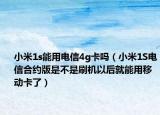 小米1s能用電信4g卡嗎（小米1S電信合約版是不是刷機以后就能用移動卡了）