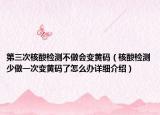 第三次核酸檢測(cè)不做會(huì)變黃碼（核酸檢測(cè)少做一次變黃碼了怎么辦詳細(xì)介紹）