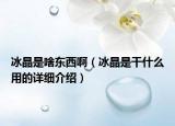 冰晶是啥東西?。ū歉墒裁从玫脑敿?xì)介紹）