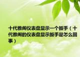 十代雅閣儀表盤顯示一個扳手（十代雅閣的儀表盤顯示扳手是怎么回事）