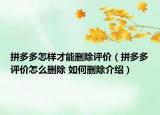 拼多多怎樣才能刪除評(píng)價(jià)（拼多多評(píng)價(jià)怎么刪除 如何刪除介紹）