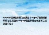 oppo卸載掉的軟件怎么找回（oppo手機(jī)卸載的軟件怎么找回來(lái) oppo卸載的軟件在哪里可以找到回介紹）