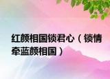 紅顏相國鎖君心（鎖情牽藍(lán)顏相國）