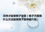 怎樣才能使桃子變甜（桃子不甜用什么方法能使桃子甜詳細介紹）