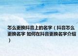 怎么更換抖音上的名字（抖音怎么更換名字 如何在抖音更換名字介紹）