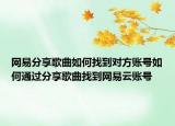 網(wǎng)易分享歌曲如何找到對方賬號如何通過分享歌曲找到網(wǎng)易云賬號