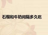 石榴和牛奶間隔多久吃
