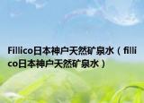 Fillico日本神戶天然礦泉水（fillico日本神戶天然礦泉水）