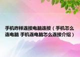 手機(jī)咋樣連接電腦連接（手機(jī)怎么連電腦 手機(jī)連電腦怎么連接介紹）