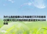 為什么我的攝像頭在電腦里打不開(kāi)但是用QQ聊天可以開(kāi)我的相機(jī)是藍(lán)魔女M2200免驅(qū)