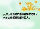 qq怎么查看最近刪除的聊天記錄（qq怎么查看最近刪除的人）