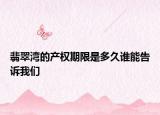 翡翠灣的產(chǎn)權(quán)期限是多久誰能告訴我們