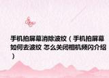 手機拍屏幕消除波紋（手機拍屏幕如何去波紋 怎么關閉相機頻閃介紹）
