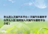 怎么進入天貓汽車平臺（天貓汽車服務平臺怎么入駐 如何加入天貓汽車服務平臺介紹）