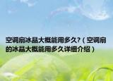 空調(diào)扇冰晶大概能用多久?（空調(diào)扇的冰晶大概能用多久詳細(xì)介紹）