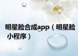 明星臉合成app（明星臉 小程序）