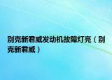 別克新君威發(fā)動(dòng)機(jī)故障燈亮（別克新君威）