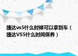 捷達(dá)vs5什么時(shí)候可以拿到車（捷達(dá)VS5什么時(shí)間保養(yǎng)）