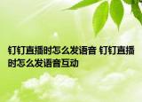 釘釘直播時(shí)怎么發(fā)語(yǔ)音 釘釘直播時(shí)怎么發(fā)語(yǔ)音互動(dòng)
