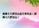 番禺十八羅漢山坐幾號車去（番禺十八羅漢山）