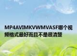 MP4AVIMKVWMVASF哪個視頻格式最好而且不是很清楚