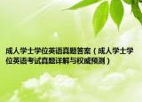 成人學(xué)士學(xué)位英語(yǔ)真題答案（成人學(xué)士學(xué)位英語(yǔ)考試真題詳解與權(quán)威預(yù)測(cè)）