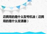 邁騰用的是什么型號(hào)機(jī)油（邁騰用的是什么變速器）