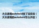 大眾途觀autohold按了沒反應(yīng)（大眾途觀的autohold怎么開啟）