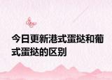 今日更新港式蛋撻和葡式蛋撻的區(qū)別