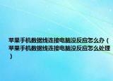 蘋果手機(jī)數(shù)據(jù)線連接電腦沒反應(yīng)怎么辦（蘋果手機(jī)數(shù)據(jù)線連接電腦沒反應(yīng)怎么處理）