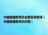 中國(guó)健康教育協(xié)會(huì)撒春秀教授（中國(guó)健康教育知識(shí)網(wǎng)）