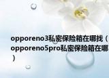 opporeno3私密保險箱在哪找（opporeno5pro私密保險箱在哪）