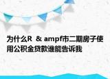 為什么R  & ampf市二期房子使用公積金貸款誰能告訴我