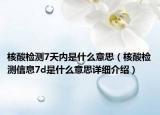 核酸檢測(cè)7天內(nèi)是什么意思（核酸檢測(cè)信息7d是什么意思詳細(xì)介紹）