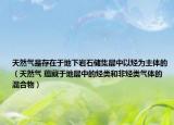天然氣是存在于地下巖石儲集層中以烴為主體的（天然氣 蘊藏于地層中的烴類和非烴類氣體的混合物）