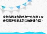 麥冬和西洋參泡水有什么作用（麥冬和西洋參泡水的功效詳細介紹）