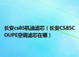 長(zhǎng)安cs85機(jī)油濾芯（長(zhǎng)安CS85COUPE空調(diào)濾芯在哪）