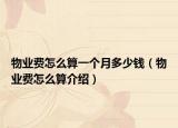 物業(yè)費怎么算一個月多少錢（物業(yè)費怎么算介紹）