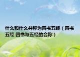 什么和什么并稱為四書五經(jīng)（四書五經(jīng) 四書與五經(jīng)的合稱）