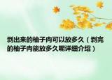 剝出來的柚子肉可以放多久（剝完的柚子肉能放多久呢詳細介紹）