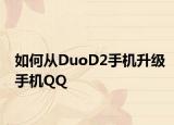 如何從DuoD2手機升級手機QQ