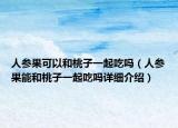 人參果可以和桃子一起吃嗎（人參果能和桃子一起吃嗎詳細介紹）